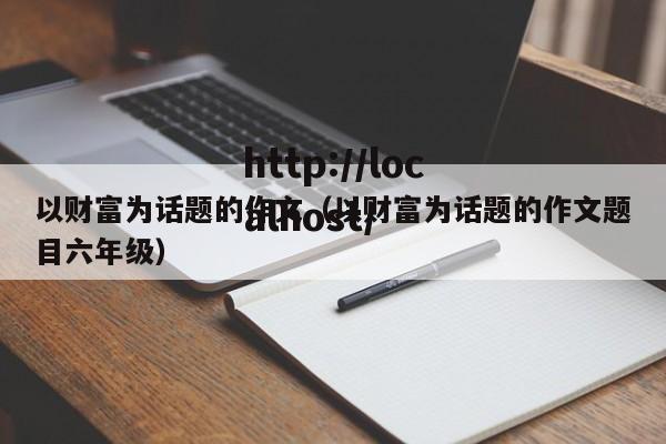以财富为话题的作文（以财富为话题的作文题目六年级）