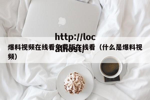 爆料视频在线看免费版在线看(什么是爆料视频)